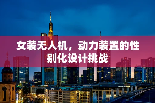 女装无人机，动力装置的性别化设计挑战