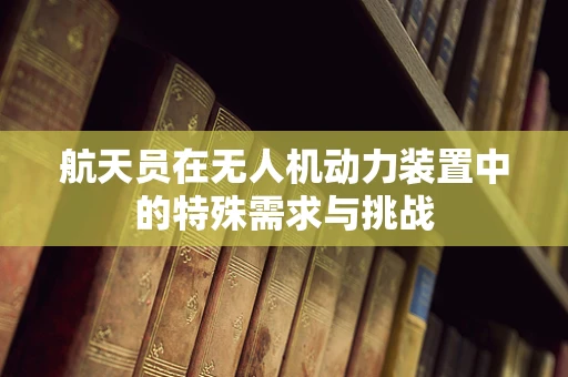 航天员在无人机动力装置中的特殊需求与挑战