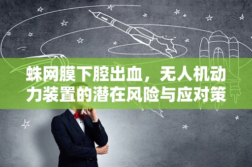 蛛网膜下腔出血，无人机动力装置的潜在风险与应对策略