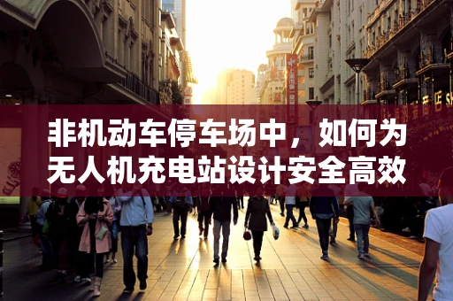 非机动车停车场中，如何为无人机充电站设计安全高效的电源接入方案？