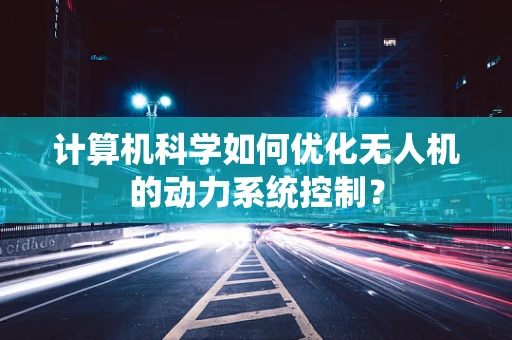 计算机科学如何优化无人机的动力系统控制？