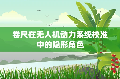 卷尺在无人机动力系统校准中的隐形角色