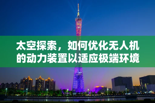 太空探索，如何优化无人机的动力装置以适应极端环境？