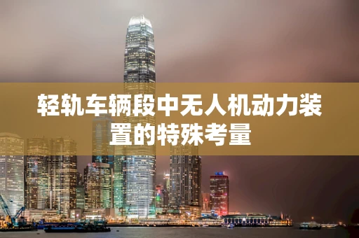 轻轨车辆段中无人机动力装置的特殊考量