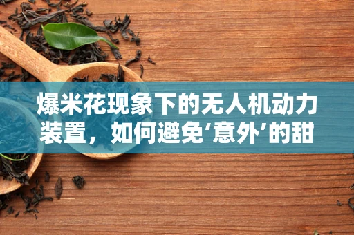 爆米花现象下的无人机动力装置，如何避免‘意外’的甜蜜负担？