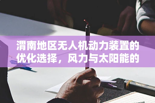 渭南地区无人机动力装置的优化选择，风力与太阳能的融合探索