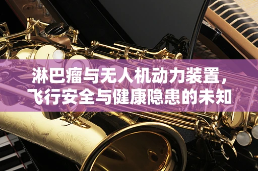 淋巴瘤与无人机动力装置，飞行安全与健康隐患的未知联系？