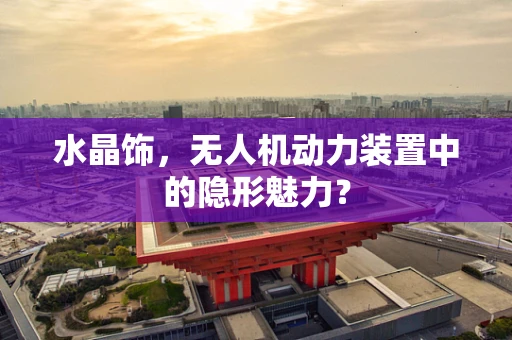 水晶饰，无人机动力装置中的隐形魅力？
