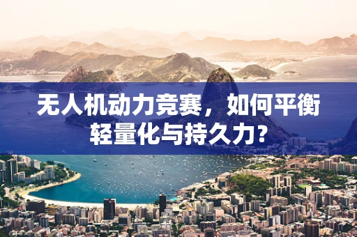 无人机动力竞赛，如何平衡轻量化与持久力？