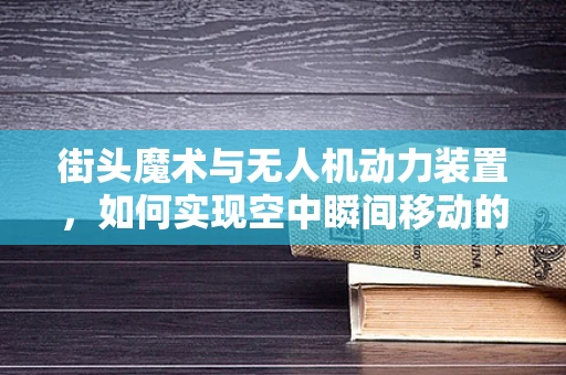 街头魔术与无人机动力装置，如何实现空中瞬间移动的奇幻效果？