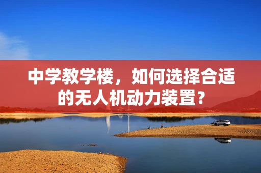 中学教学楼，如何选择合适的无人机动力装置？