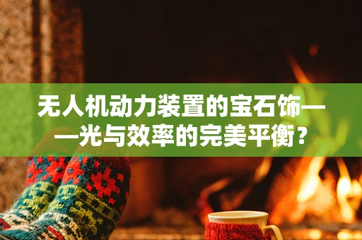 无人机动力装置的宝石饰——光与效率的完美平衡？