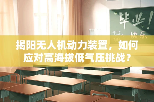 揭阳无人机动力装置，如何应对高海拔低气压挑战？