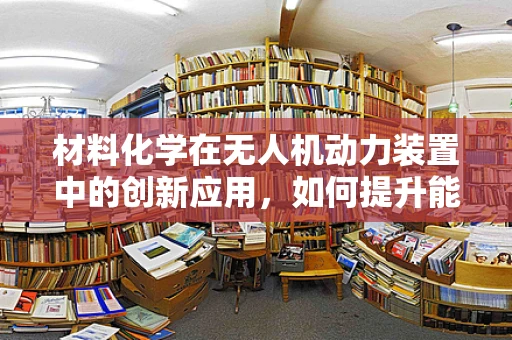 材料化学在无人机动力装置中的创新应用，如何提升能效与耐久性？