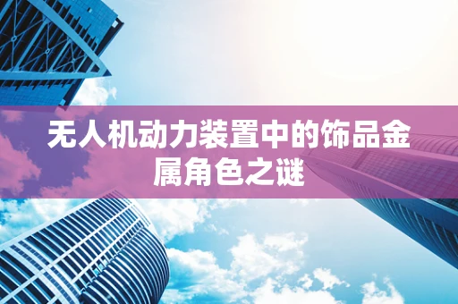 无人机动力装置中的饰品金属角色之谜