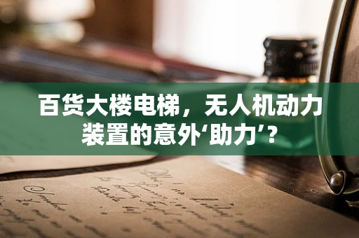 百货大楼电梯，无人机动力装置的意外‘助力’？
