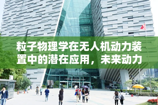 粒子物理学在无人机动力装置中的潜在应用，未来动力之源？