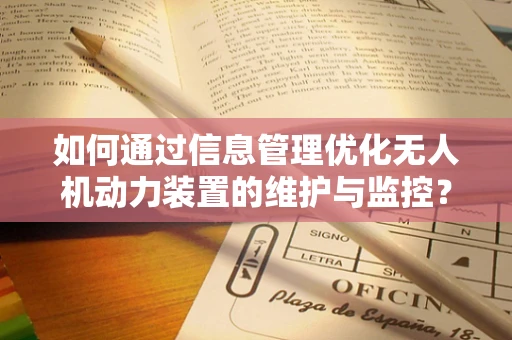 如何通过信息管理优化无人机动力装置的维护与监控？