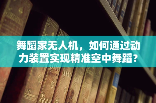 舞蹈家无人机，如何通过动力装置实现精准空中舞蹈？