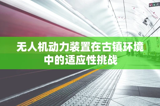 无人机动力装置在古镇环境中的适应性挑战