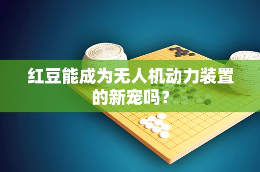 红豆能成为无人机动力装置的新宠吗？