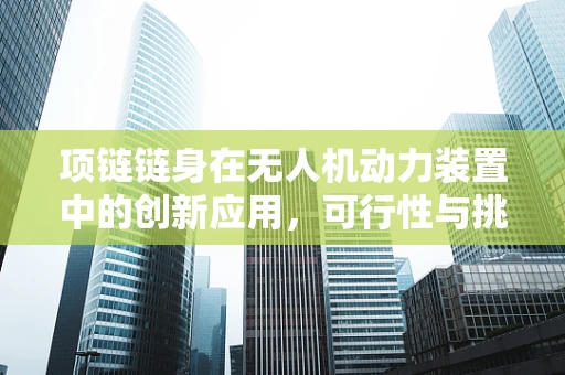 项链链身在无人机动力装置中的创新应用，可行性与挑战何在？