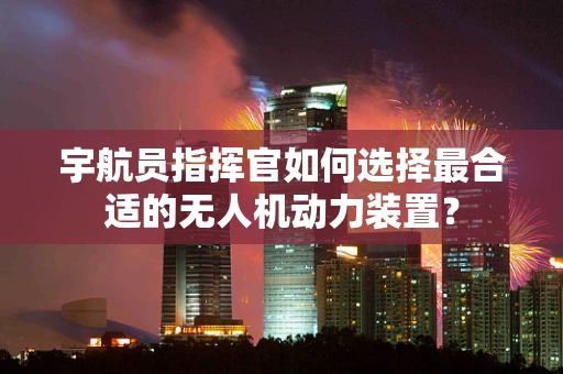 宇航员指挥官如何选择最合适的无人机动力装置？