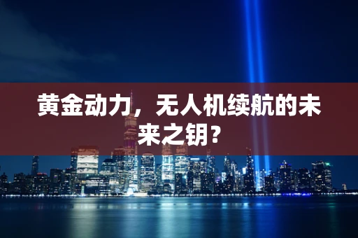 黄金动力，无人机续航的未来之钥？