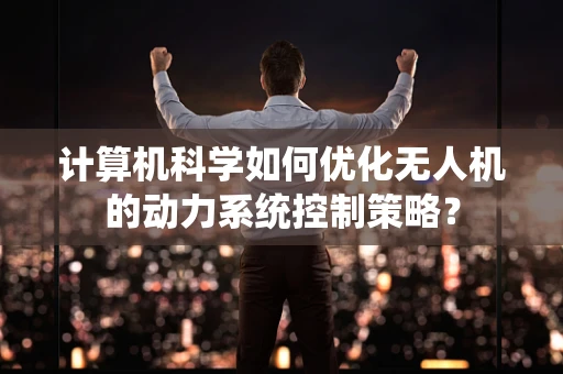 计算机科学如何优化无人机的动力系统控制策略？