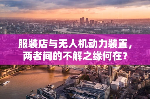 服装店与无人机动力装置，两者间的不解之缘何在？