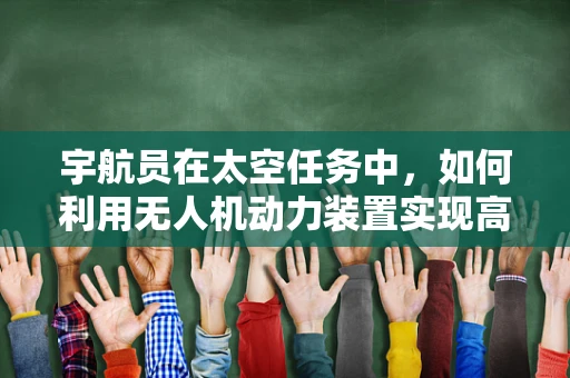 宇航员在太空任务中，如何利用无人机动力装置实现高效能源补给？