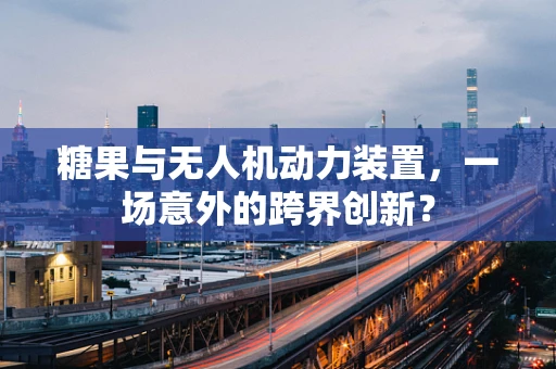 糖果与无人机动力装置，一场意外的跨界创新？
