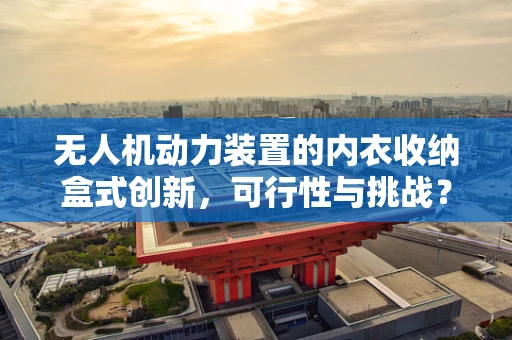 无人机动力装置的内衣收纳盒式创新，可行性与挑战？