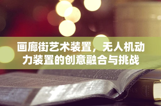 画廊街艺术装置，无人机动力装置的创意融合与挑战