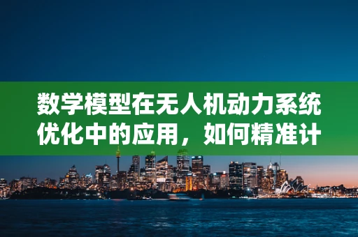 数学模型在无人机动力系统优化中的应用，如何精准计算燃油效率？