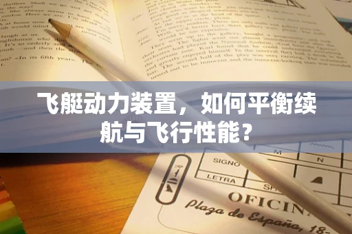 飞艇动力装置，如何平衡续航与飞行性能？