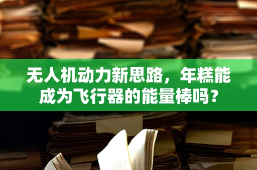无人机动力新思路，年糕能成为飞行器的能量棒吗？