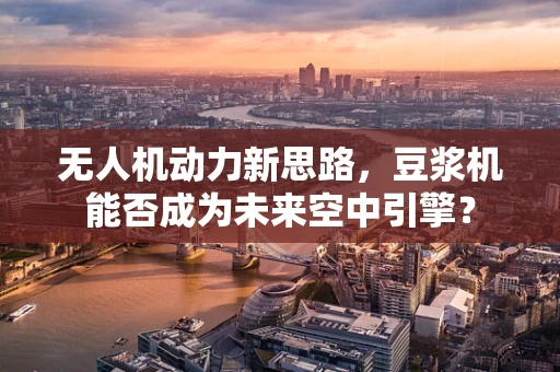 无人机动力新思路，豆浆机能否成为未来空中引擎？