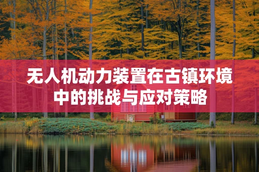 无人机动力装置在古镇环境中的挑战与应对策略