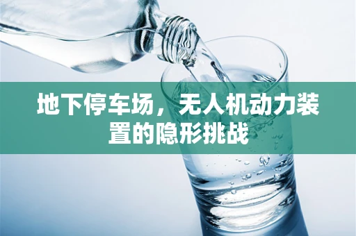 地下停车场，无人机动力装置的隐形挑战