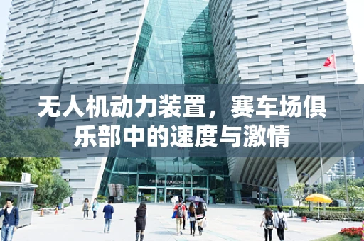 无人机动力装置，赛车场俱乐部中的速度与激情