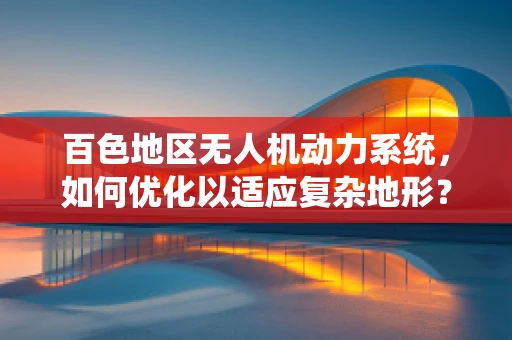 百色地区无人机动力系统，如何优化以适应复杂地形？