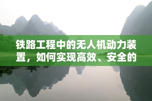 铁路工程中的无人机动力装置，如何实现高效、安全的巡检？