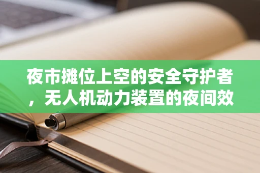 夜市摊位上空的安全守护者，无人机动力装置的夜间效能挑战