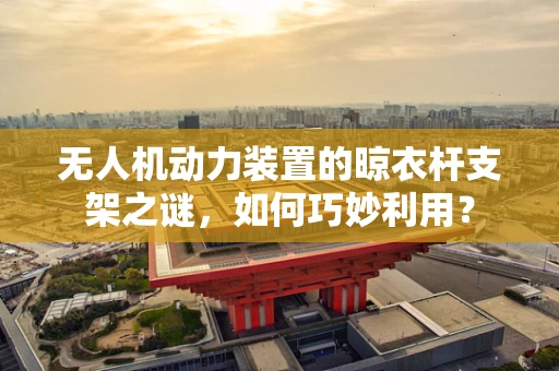 无人机动力装置的晾衣杆支架之谜，如何巧妙利用？