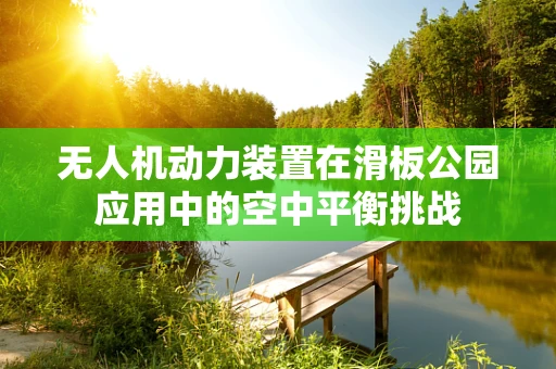 无人机动力装置在滑板公园应用中的空中平衡挑战