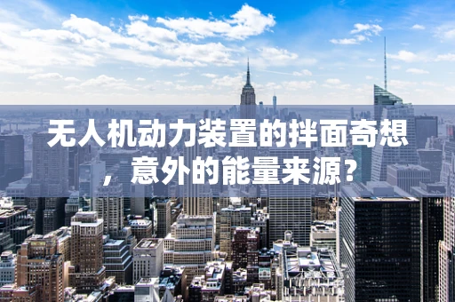 无人机动力装置的拌面奇想，意外的能量来源？