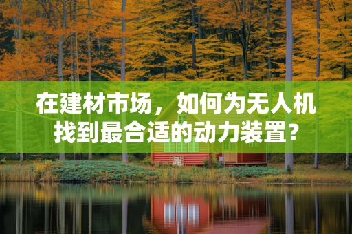 在建材市场，如何为无人机找到最合适的动力装置？