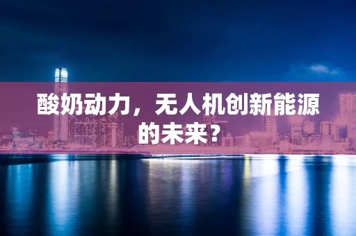 酸奶动力，无人机创新能源的未来？