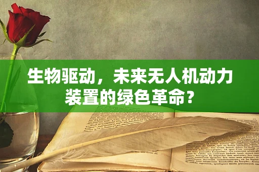 生物驱动，未来无人机动力装置的绿色革命？